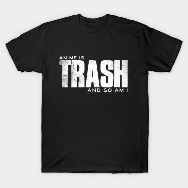 Anime Is Trash, And So Am I T-Shirt by Otakuverse